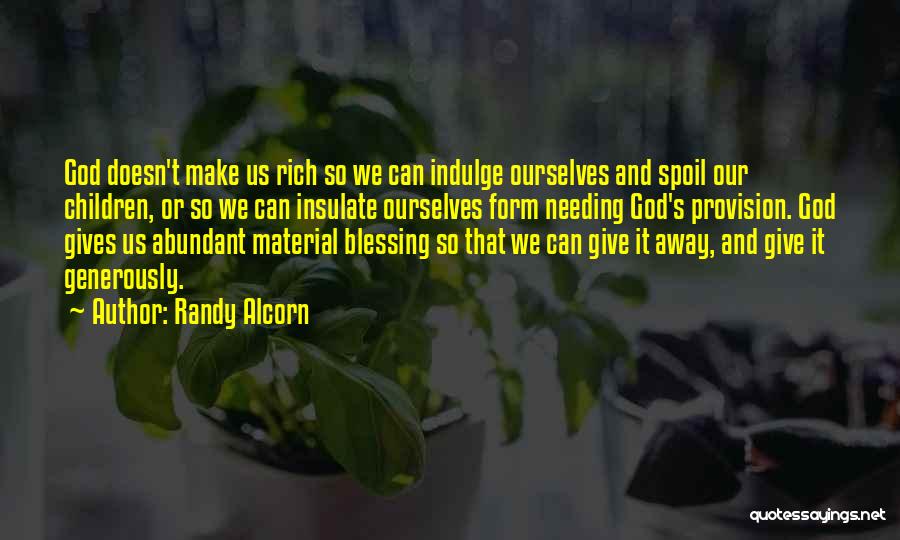 Randy Alcorn Quotes: God Doesn't Make Us Rich So We Can Indulge Ourselves And Spoil Our Children, Or So We Can Insulate Ourselves