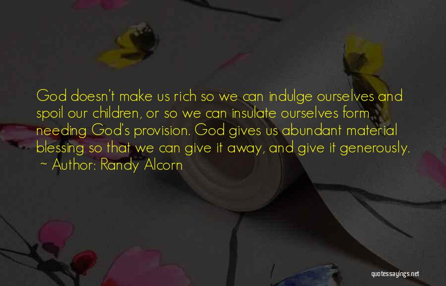 Randy Alcorn Quotes: God Doesn't Make Us Rich So We Can Indulge Ourselves And Spoil Our Children, Or So We Can Insulate Ourselves