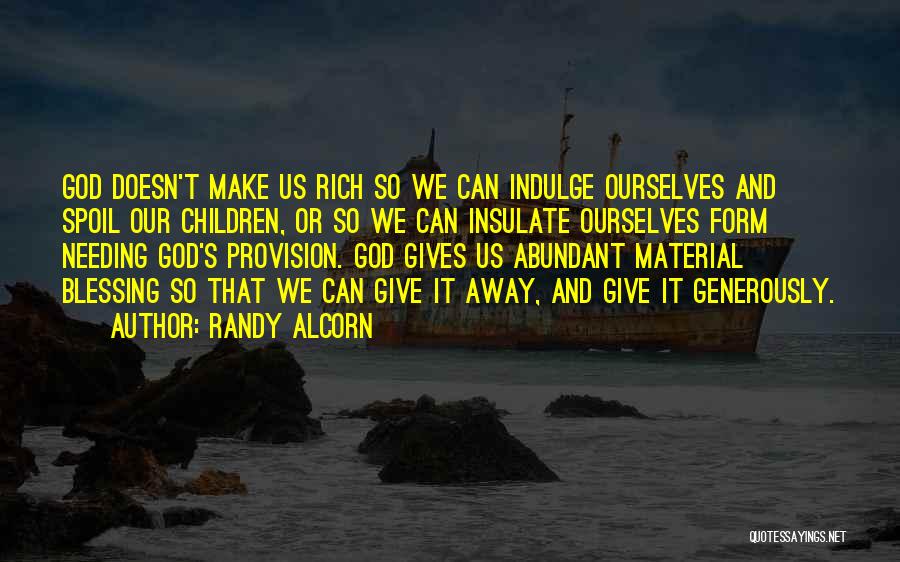 Randy Alcorn Quotes: God Doesn't Make Us Rich So We Can Indulge Ourselves And Spoil Our Children, Or So We Can Insulate Ourselves