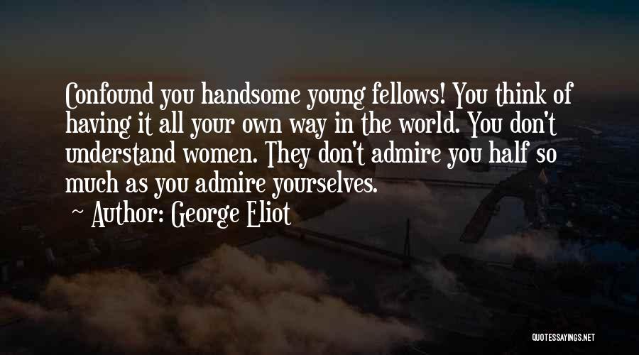 George Eliot Quotes: Confound You Handsome Young Fellows! You Think Of Having It All Your Own Way In The World. You Don't Understand