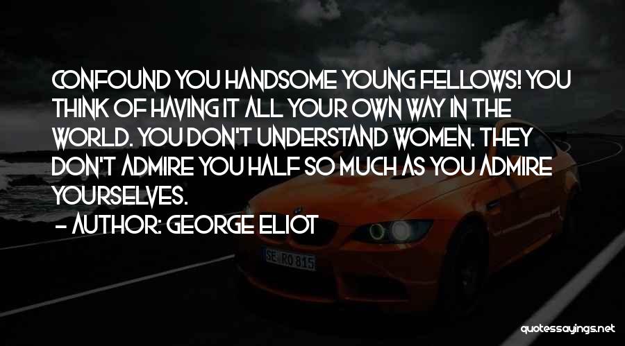 George Eliot Quotes: Confound You Handsome Young Fellows! You Think Of Having It All Your Own Way In The World. You Don't Understand