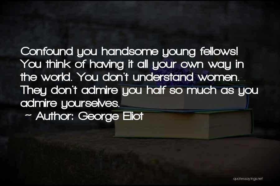 George Eliot Quotes: Confound You Handsome Young Fellows! You Think Of Having It All Your Own Way In The World. You Don't Understand