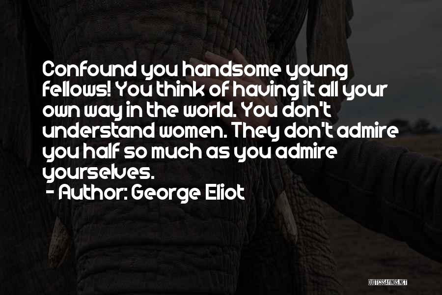 George Eliot Quotes: Confound You Handsome Young Fellows! You Think Of Having It All Your Own Way In The World. You Don't Understand