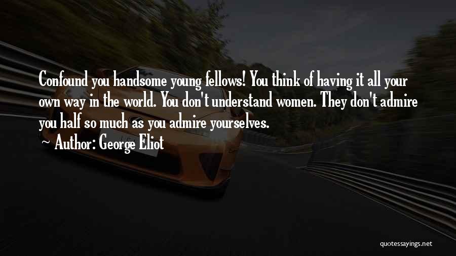George Eliot Quotes: Confound You Handsome Young Fellows! You Think Of Having It All Your Own Way In The World. You Don't Understand