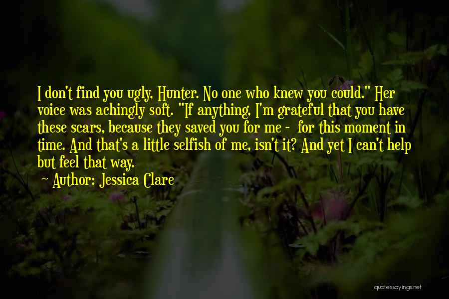 Jessica Clare Quotes: I Don't Find You Ugly, Hunter. No One Who Knew You Could. Her Voice Was Achingly Soft. If Anything, I'm