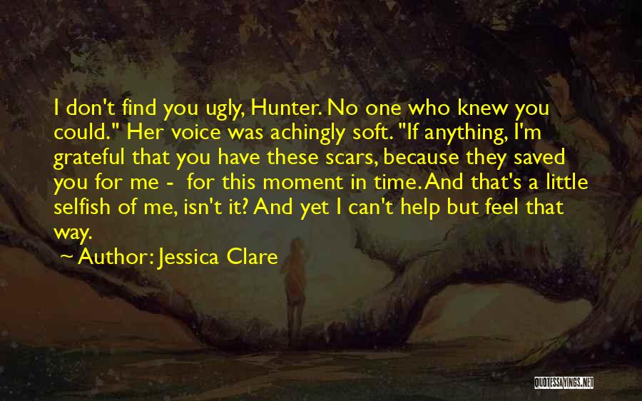 Jessica Clare Quotes: I Don't Find You Ugly, Hunter. No One Who Knew You Could. Her Voice Was Achingly Soft. If Anything, I'm