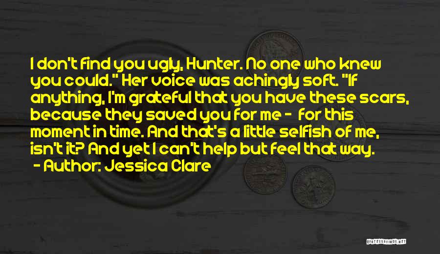 Jessica Clare Quotes: I Don't Find You Ugly, Hunter. No One Who Knew You Could. Her Voice Was Achingly Soft. If Anything, I'm