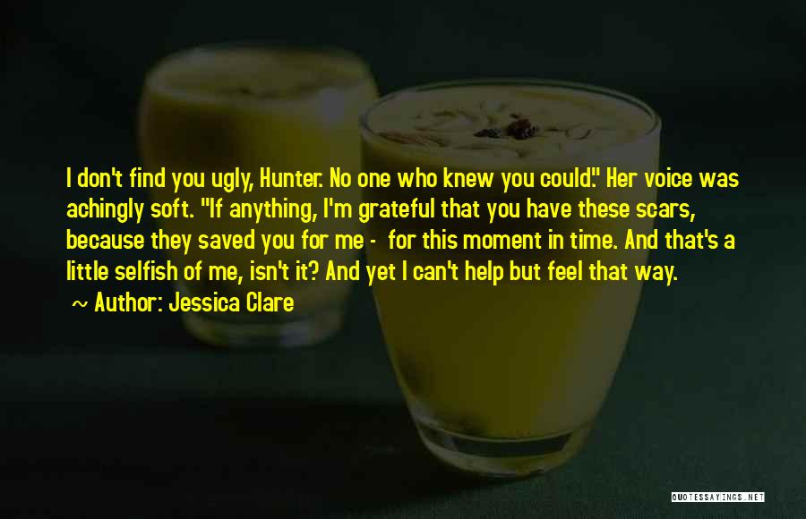 Jessica Clare Quotes: I Don't Find You Ugly, Hunter. No One Who Knew You Could. Her Voice Was Achingly Soft. If Anything, I'm