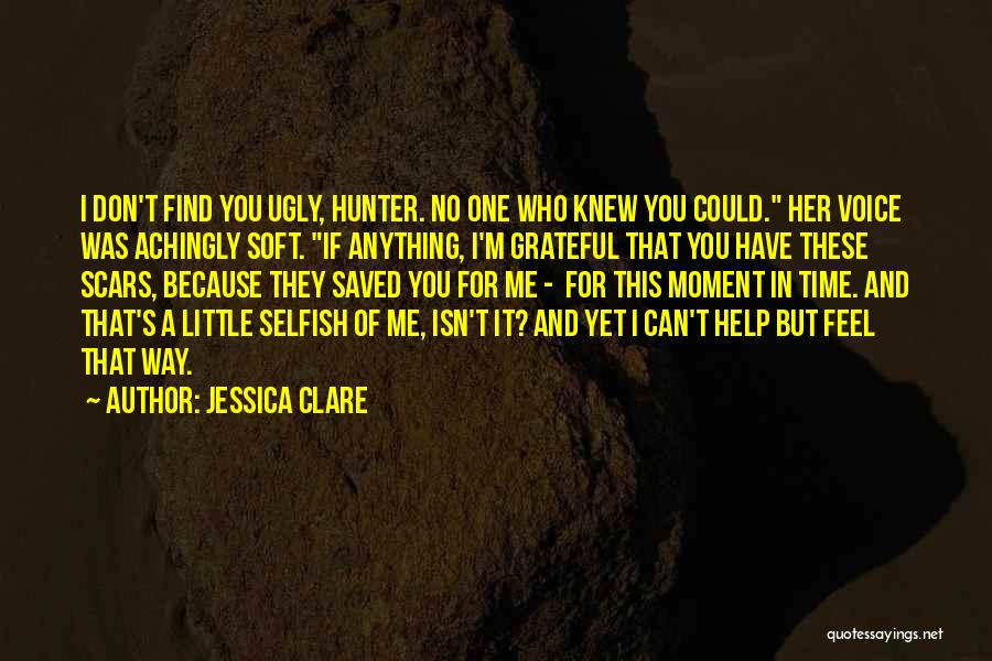 Jessica Clare Quotes: I Don't Find You Ugly, Hunter. No One Who Knew You Could. Her Voice Was Achingly Soft. If Anything, I'm