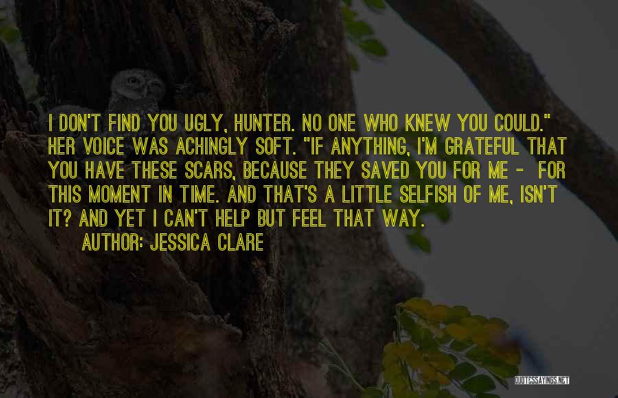 Jessica Clare Quotes: I Don't Find You Ugly, Hunter. No One Who Knew You Could. Her Voice Was Achingly Soft. If Anything, I'm