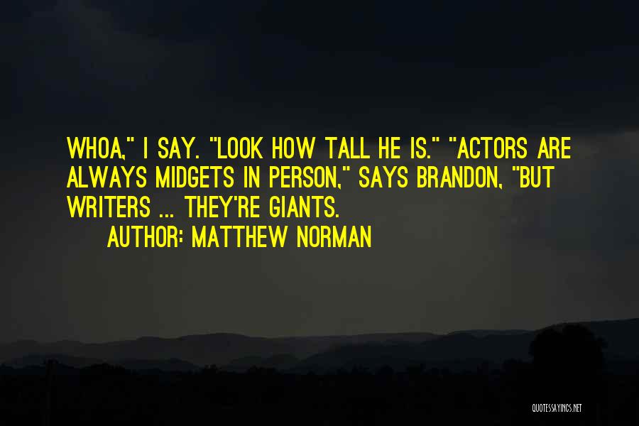 Matthew Norman Quotes: Whoa, I Say. Look How Tall He Is. Actors Are Always Midgets In Person, Says Brandon, But Writers ... They're