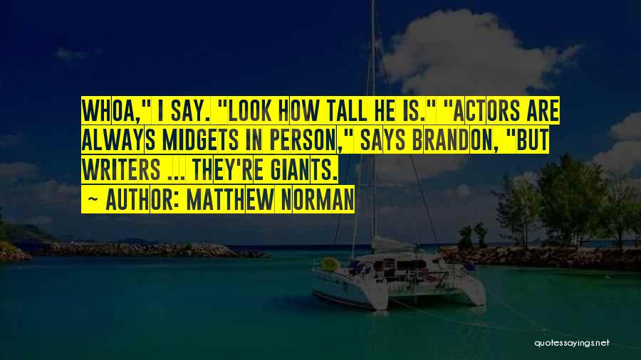 Matthew Norman Quotes: Whoa, I Say. Look How Tall He Is. Actors Are Always Midgets In Person, Says Brandon, But Writers ... They're