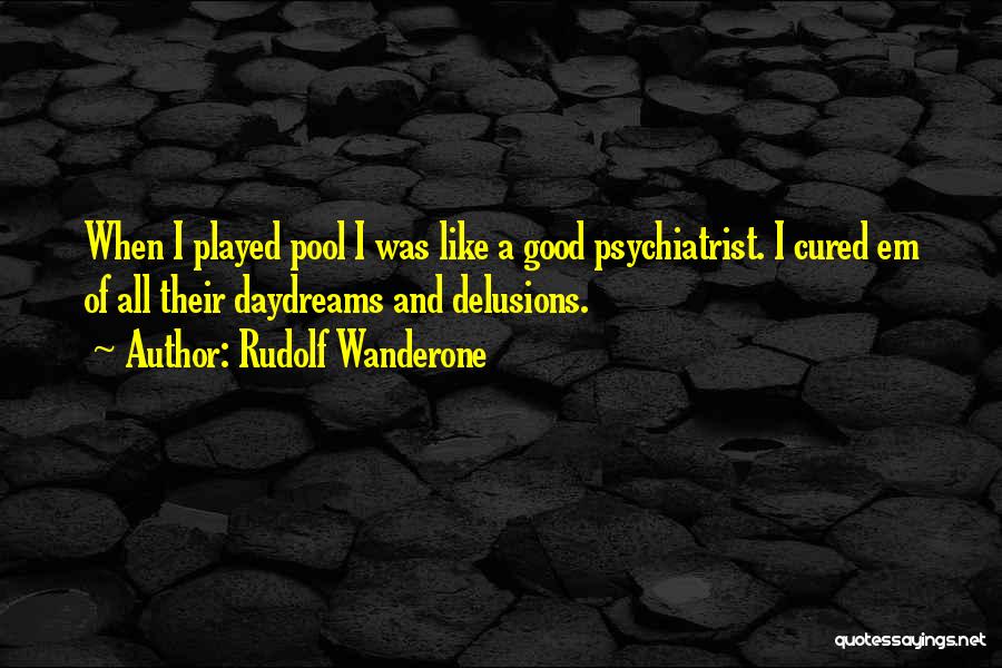 Rudolf Wanderone Quotes: When I Played Pool I Was Like A Good Psychiatrist. I Cured Em Of All Their Daydreams And Delusions.