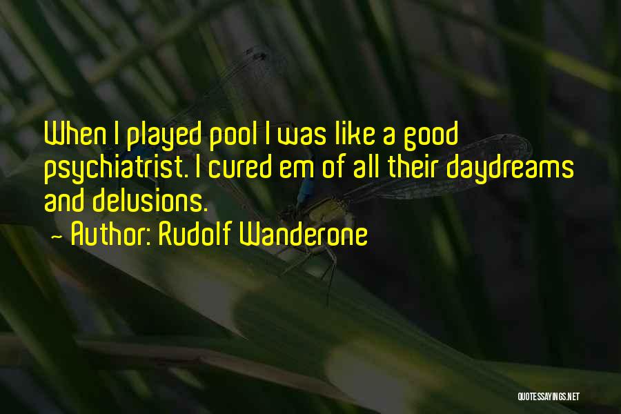 Rudolf Wanderone Quotes: When I Played Pool I Was Like A Good Psychiatrist. I Cured Em Of All Their Daydreams And Delusions.