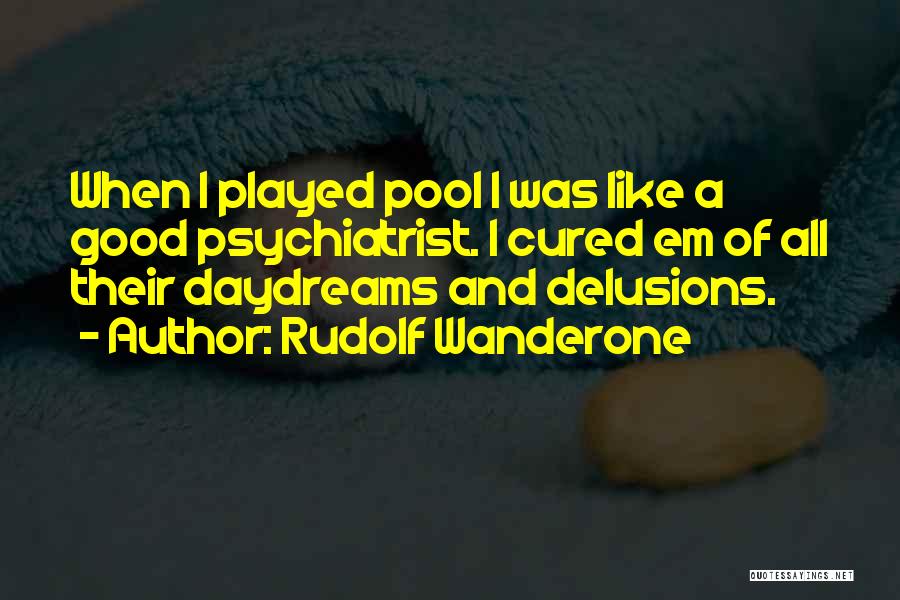 Rudolf Wanderone Quotes: When I Played Pool I Was Like A Good Psychiatrist. I Cured Em Of All Their Daydreams And Delusions.