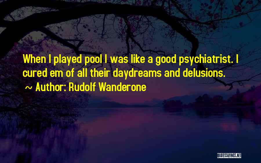 Rudolf Wanderone Quotes: When I Played Pool I Was Like A Good Psychiatrist. I Cured Em Of All Their Daydreams And Delusions.