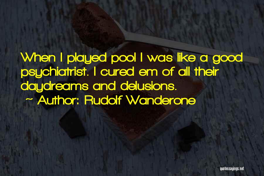 Rudolf Wanderone Quotes: When I Played Pool I Was Like A Good Psychiatrist. I Cured Em Of All Their Daydreams And Delusions.