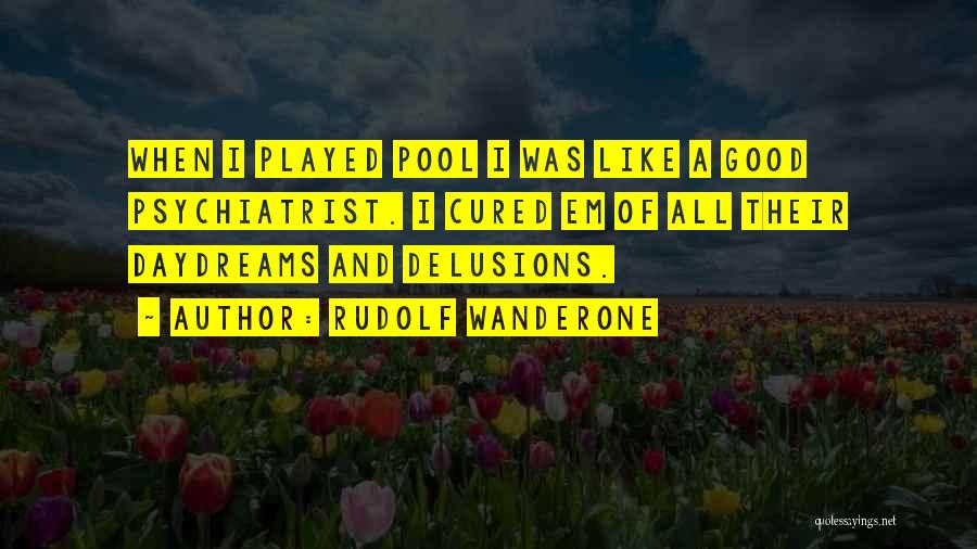 Rudolf Wanderone Quotes: When I Played Pool I Was Like A Good Psychiatrist. I Cured Em Of All Their Daydreams And Delusions.