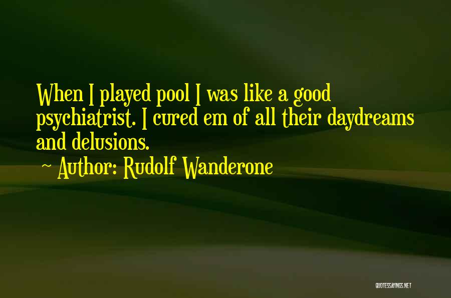 Rudolf Wanderone Quotes: When I Played Pool I Was Like A Good Psychiatrist. I Cured Em Of All Their Daydreams And Delusions.