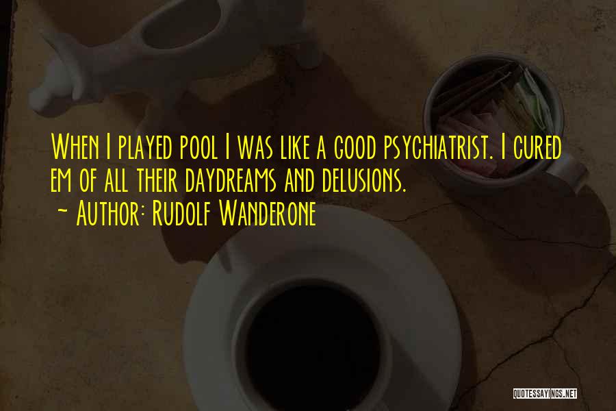 Rudolf Wanderone Quotes: When I Played Pool I Was Like A Good Psychiatrist. I Cured Em Of All Their Daydreams And Delusions.