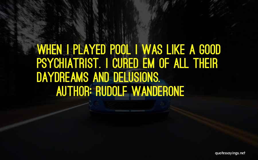 Rudolf Wanderone Quotes: When I Played Pool I Was Like A Good Psychiatrist. I Cured Em Of All Their Daydreams And Delusions.