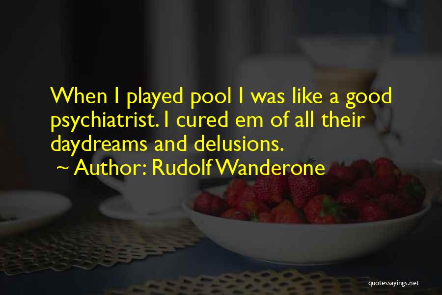 Rudolf Wanderone Quotes: When I Played Pool I Was Like A Good Psychiatrist. I Cured Em Of All Their Daydreams And Delusions.