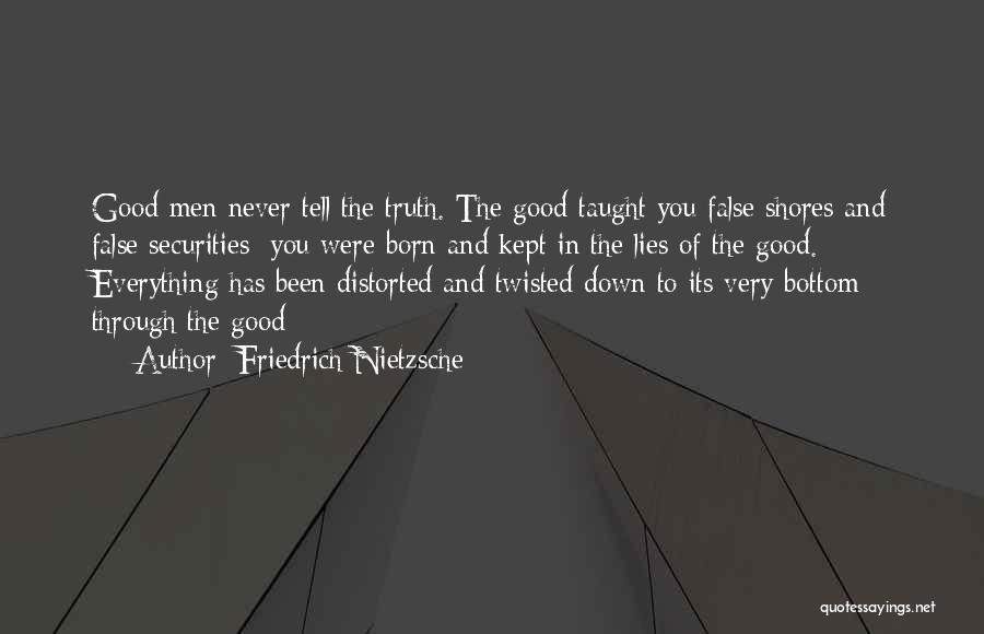 Friedrich Nietzsche Quotes: Good Men Never Tell The Truth. The Good Taught You False Shores And False Securities: You Were Born And Kept