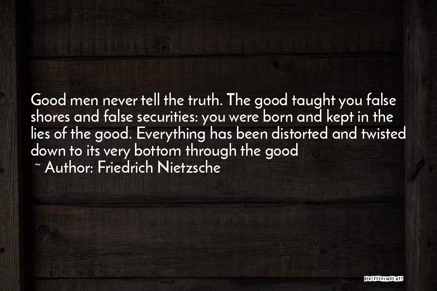 Friedrich Nietzsche Quotes: Good Men Never Tell The Truth. The Good Taught You False Shores And False Securities: You Were Born And Kept