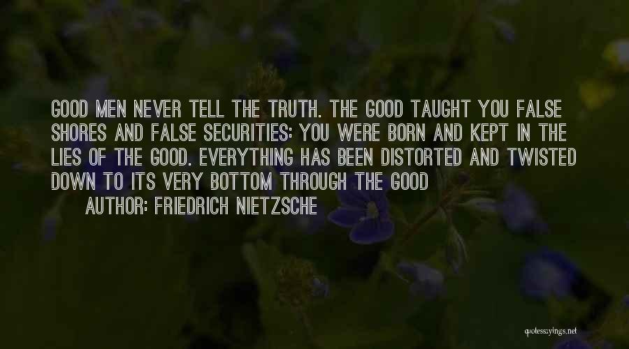 Friedrich Nietzsche Quotes: Good Men Never Tell The Truth. The Good Taught You False Shores And False Securities: You Were Born And Kept