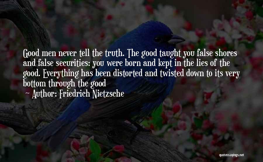Friedrich Nietzsche Quotes: Good Men Never Tell The Truth. The Good Taught You False Shores And False Securities: You Were Born And Kept