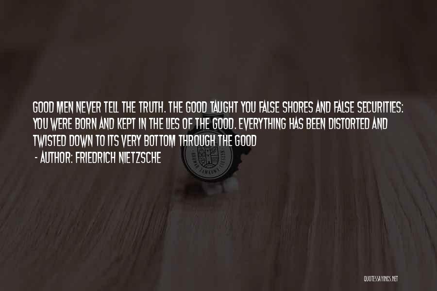 Friedrich Nietzsche Quotes: Good Men Never Tell The Truth. The Good Taught You False Shores And False Securities: You Were Born And Kept