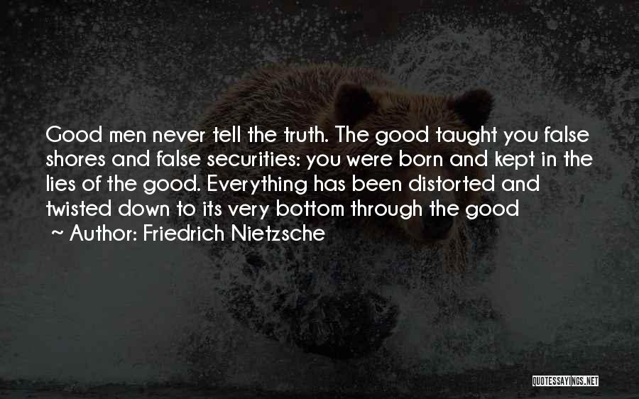 Friedrich Nietzsche Quotes: Good Men Never Tell The Truth. The Good Taught You False Shores And False Securities: You Were Born And Kept