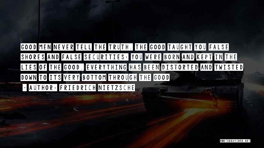 Friedrich Nietzsche Quotes: Good Men Never Tell The Truth. The Good Taught You False Shores And False Securities: You Were Born And Kept