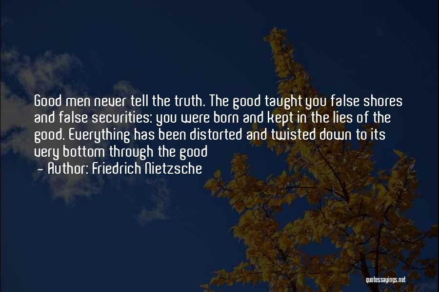 Friedrich Nietzsche Quotes: Good Men Never Tell The Truth. The Good Taught You False Shores And False Securities: You Were Born And Kept
