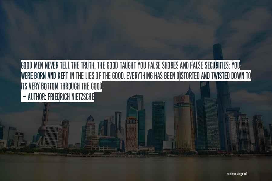 Friedrich Nietzsche Quotes: Good Men Never Tell The Truth. The Good Taught You False Shores And False Securities: You Were Born And Kept