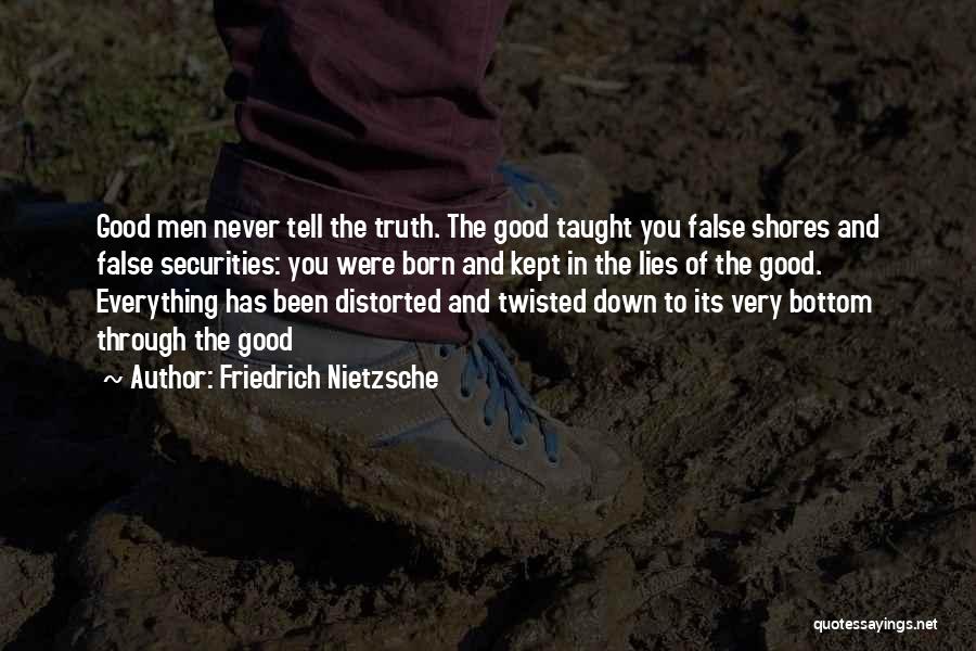 Friedrich Nietzsche Quotes: Good Men Never Tell The Truth. The Good Taught You False Shores And False Securities: You Were Born And Kept