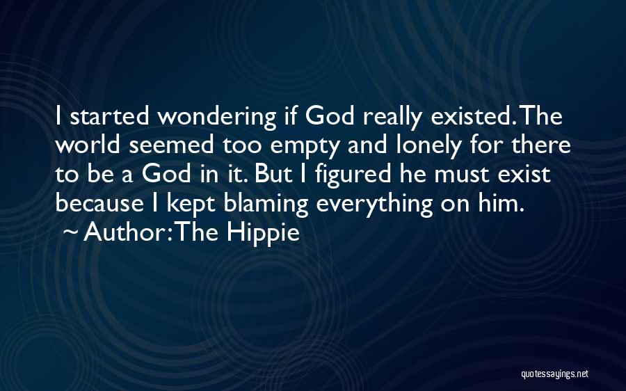 The Hippie Quotes: I Started Wondering If God Really Existed. The World Seemed Too Empty And Lonely For There To Be A God