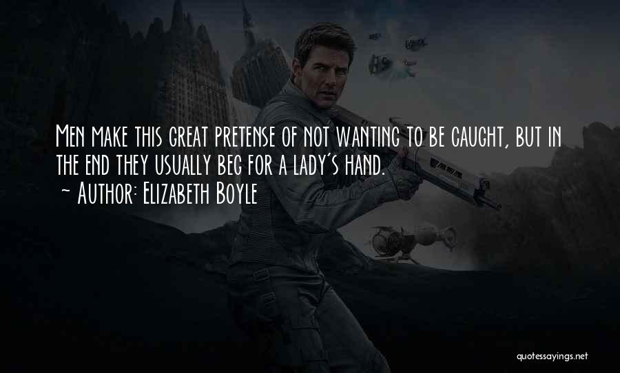 Elizabeth Boyle Quotes: Men Make This Great Pretense Of Not Wanting To Be Caught, But In The End They Usually Beg For A