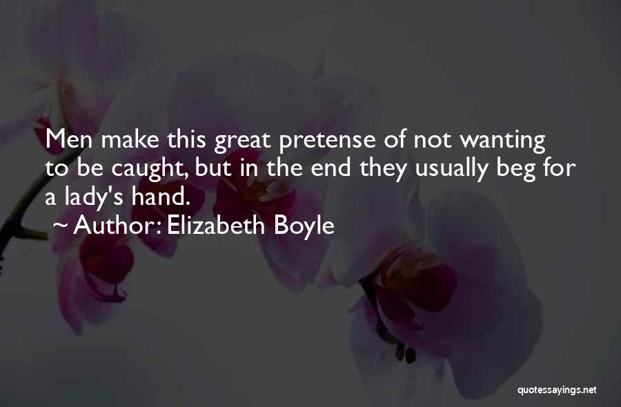 Elizabeth Boyle Quotes: Men Make This Great Pretense Of Not Wanting To Be Caught, But In The End They Usually Beg For A