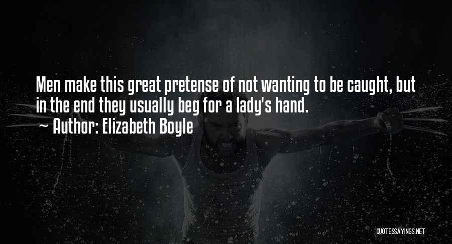 Elizabeth Boyle Quotes: Men Make This Great Pretense Of Not Wanting To Be Caught, But In The End They Usually Beg For A