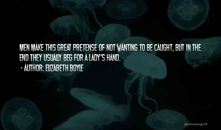 Elizabeth Boyle Quotes: Men Make This Great Pretense Of Not Wanting To Be Caught, But In The End They Usually Beg For A