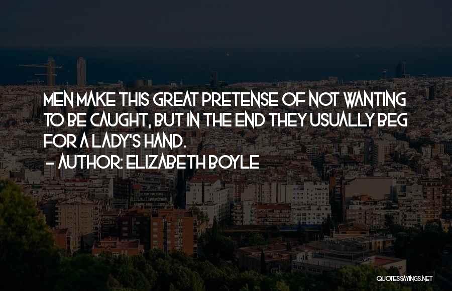 Elizabeth Boyle Quotes: Men Make This Great Pretense Of Not Wanting To Be Caught, But In The End They Usually Beg For A