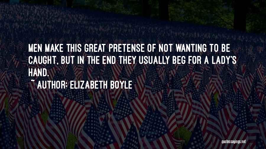 Elizabeth Boyle Quotes: Men Make This Great Pretense Of Not Wanting To Be Caught, But In The End They Usually Beg For A