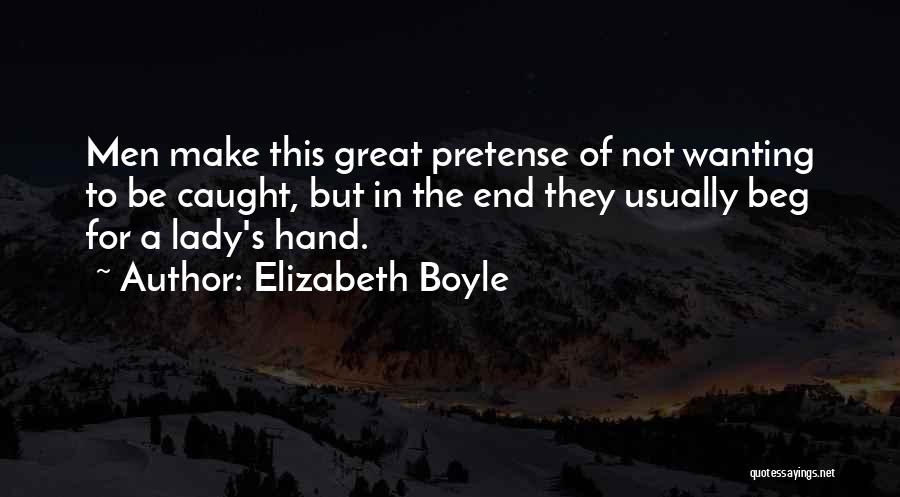 Elizabeth Boyle Quotes: Men Make This Great Pretense Of Not Wanting To Be Caught, But In The End They Usually Beg For A