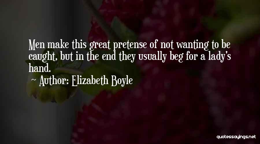 Elizabeth Boyle Quotes: Men Make This Great Pretense Of Not Wanting To Be Caught, But In The End They Usually Beg For A