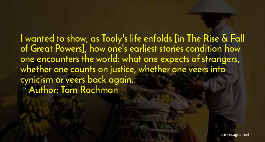 Tom Rachman Quotes: I Wanted To Show, As Tooly's Life Enfolds [in The Rise & Fall Of Great Powers], How One's Earliest Stories