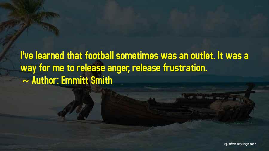 Emmitt Smith Quotes: I've Learned That Football Sometimes Was An Outlet. It Was A Way For Me To Release Anger, Release Frustration.