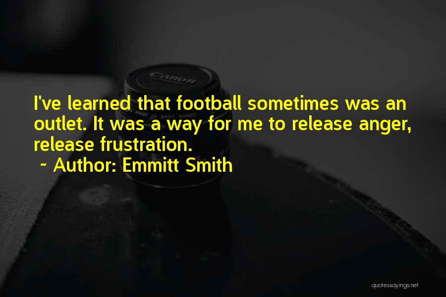 Emmitt Smith Quotes: I've Learned That Football Sometimes Was An Outlet. It Was A Way For Me To Release Anger, Release Frustration.
