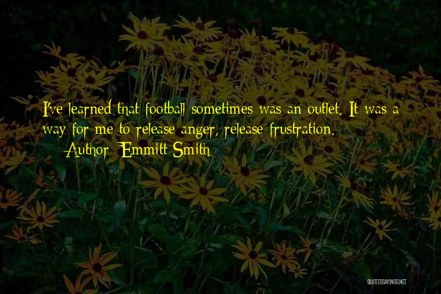 Emmitt Smith Quotes: I've Learned That Football Sometimes Was An Outlet. It Was A Way For Me To Release Anger, Release Frustration.