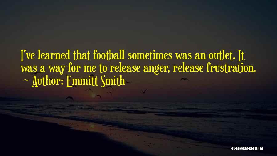 Emmitt Smith Quotes: I've Learned That Football Sometimes Was An Outlet. It Was A Way For Me To Release Anger, Release Frustration.
